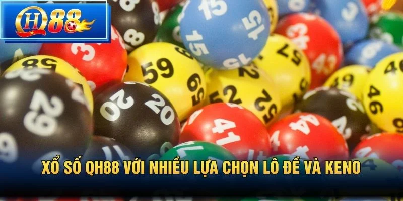 Xổ số QH88 với nhiều lựa chọn lô đề và Keno